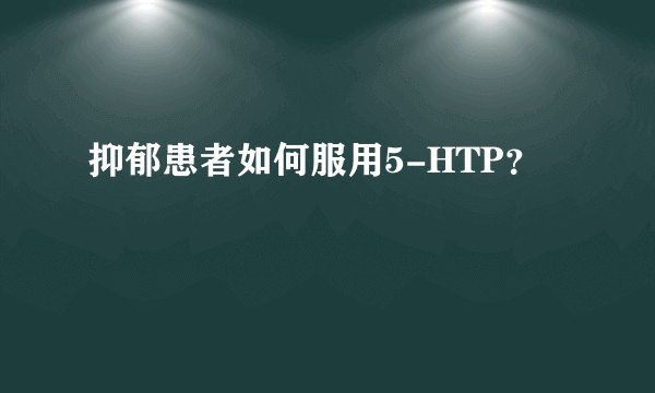 抑郁患者如何服用5-HTP？