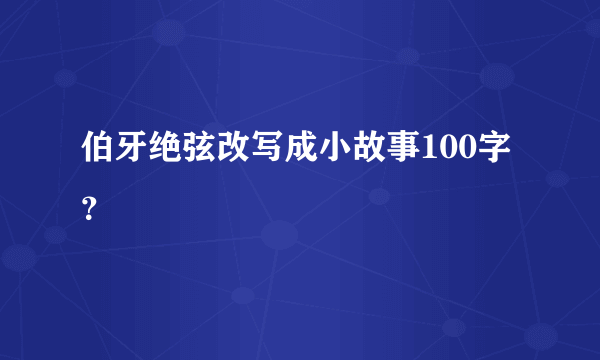 伯牙绝弦改写成小故事100字？