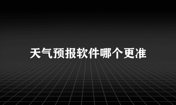 天气预报软件哪个更准