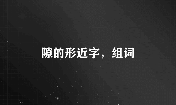 隙的形近字，组词