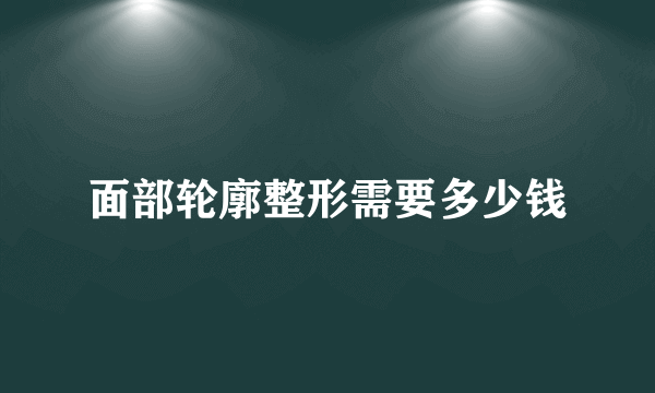 面部轮廓整形需要多少钱