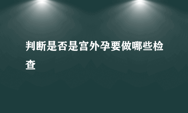 判断是否是宫外孕要做哪些检查