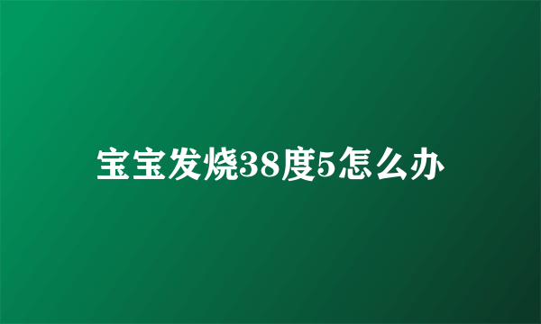 宝宝发烧38度5怎么办