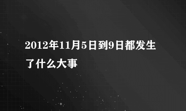 2012年11月5日到9日都发生了什么大事