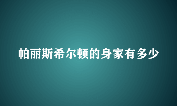 帕丽斯希尔顿的身家有多少