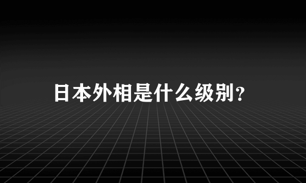 日本外相是什么级别？