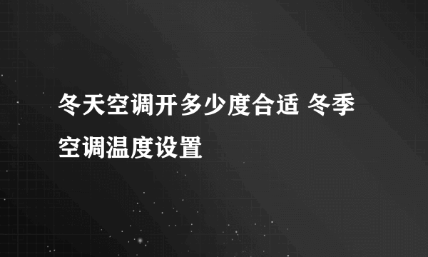 冬天空调开多少度合适 冬季空调温度设置