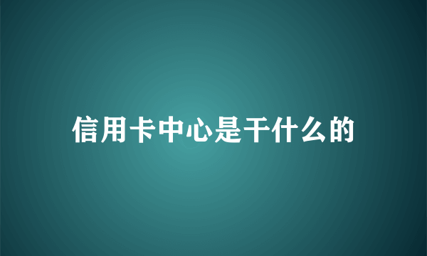 信用卡中心是干什么的