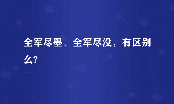 全军尽墨、全军尽没，有区别么?