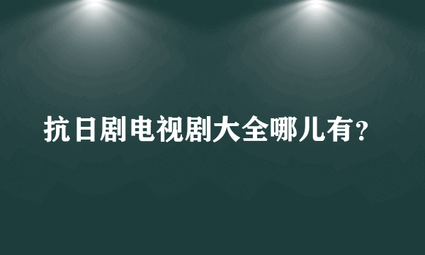 抗日剧电视剧大全哪儿有？