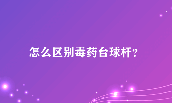 怎么区别毒药台球杆？