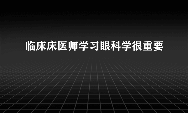 临床床医师学习眼科学很重要