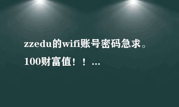 zzedu的wifi账号密码急求。100财富值！！！有的发，谢谢好人~~