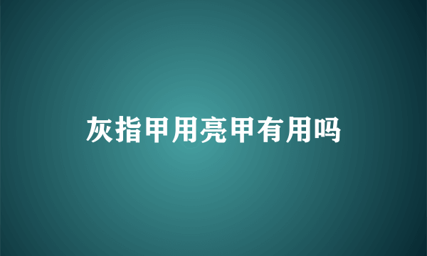 灰指甲用亮甲有用吗