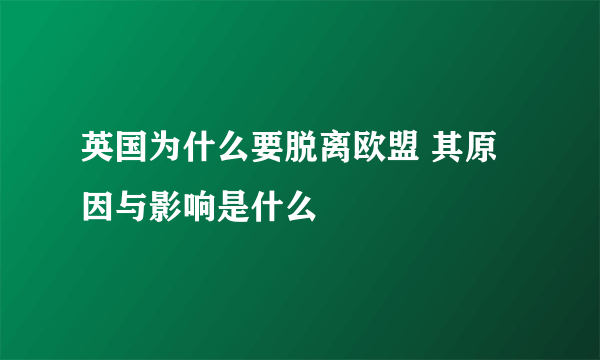 英国为什么要脱离欧盟 其原因与影响是什么