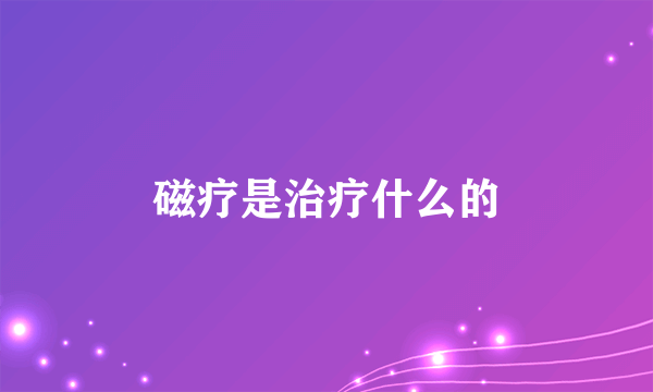 磁疗是治疗什么的