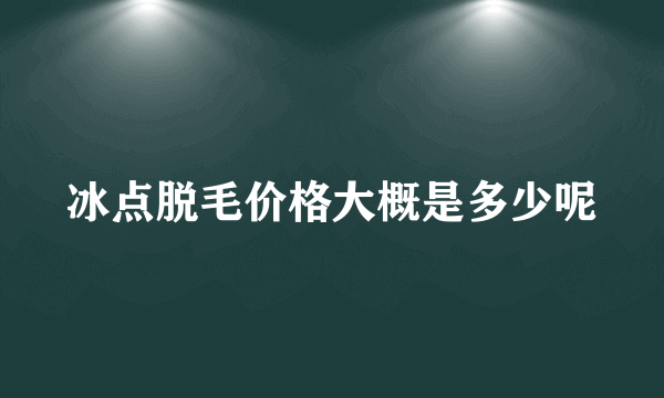 冰点脱毛价格大概是多少呢