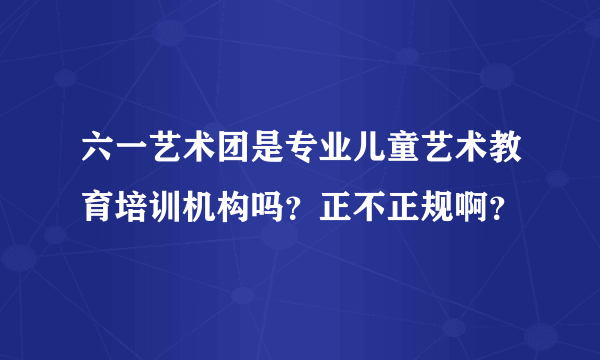 六一艺术团是专业儿童艺术教育培训机构吗？正不正规啊？