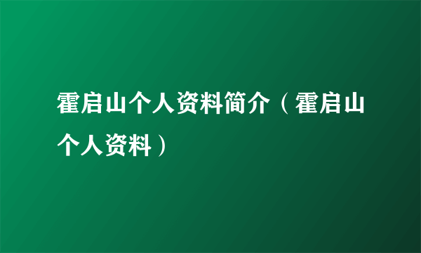 霍启山个人资料简介（霍启山个人资料）