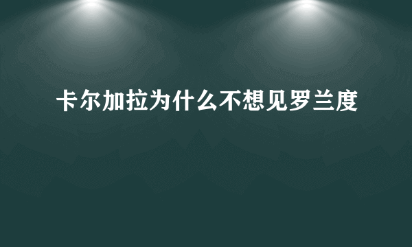 卡尔加拉为什么不想见罗兰度