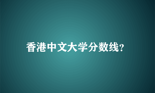 香港中文大学分数线？