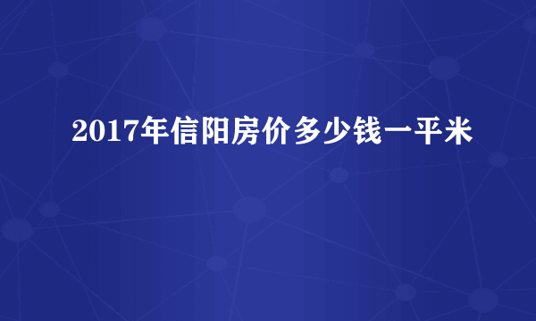 2017年信阳房价多少钱一平米