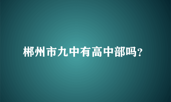 郴州市九中有高中部吗？