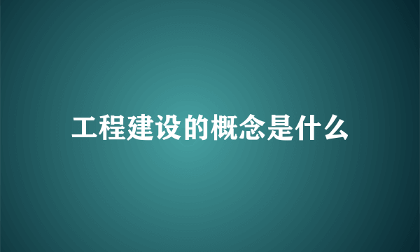 工程建设的概念是什么