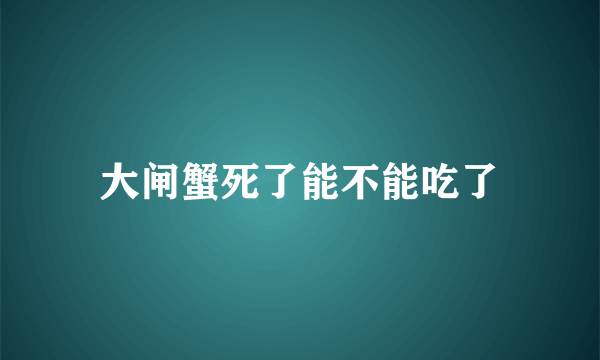 大闸蟹死了能不能吃了