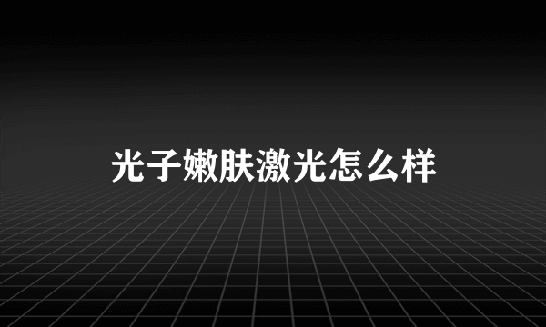 光子嫩肤激光怎么样