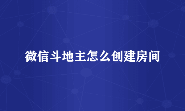 微信斗地主怎么创建房间