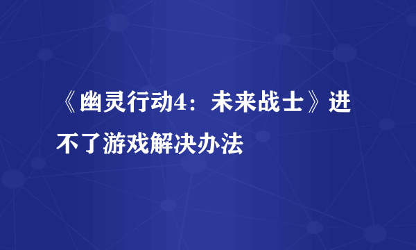 《幽灵行动4：未来战士》进不了游戏解决办法