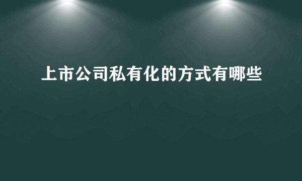 上市公司私有化的方式有哪些