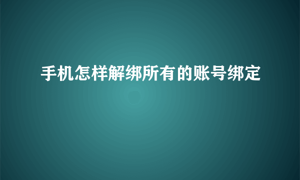 手机怎样解绑所有的账号绑定