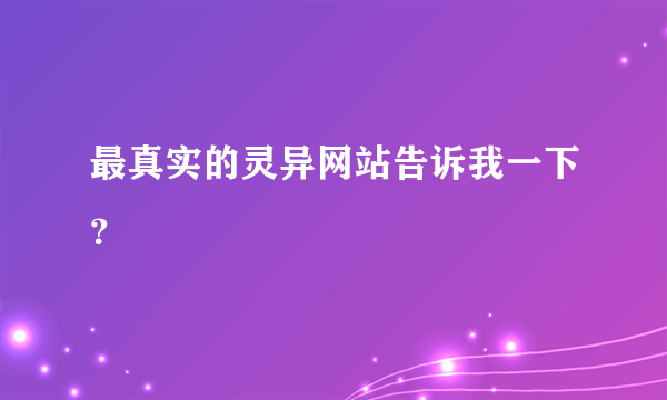 最真实的灵异网站告诉我一下？