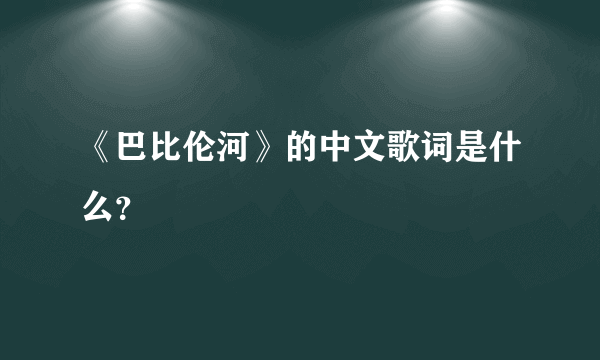 《巴比伦河》的中文歌词是什么？