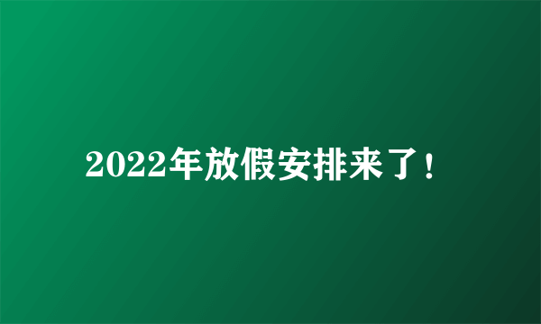 2022年放假安排来了！