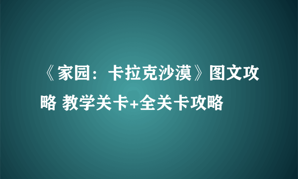 《家园：卡拉克沙漠》图文攻略 教学关卡+全关卡攻略