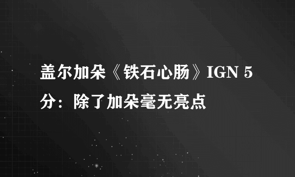 盖尔加朵《铁石心肠》IGN 5分：除了加朵毫无亮点