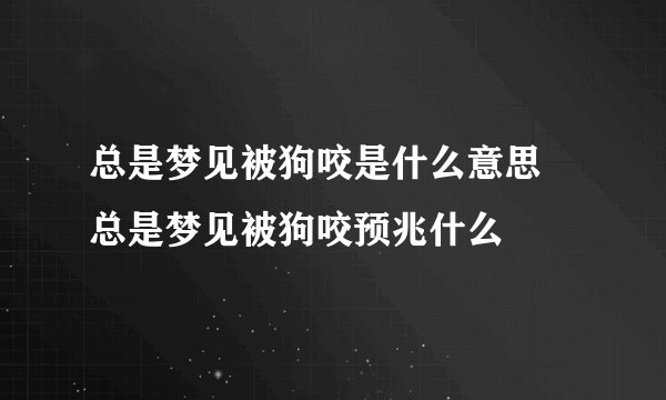 总是梦见被狗咬是什么意思 总是梦见被狗咬预兆什么