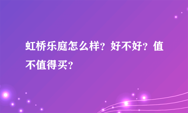 虹桥乐庭怎么样？好不好？值不值得买？