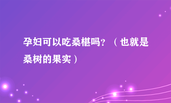 孕妇可以吃桑椹吗？（也就是桑树的果实）