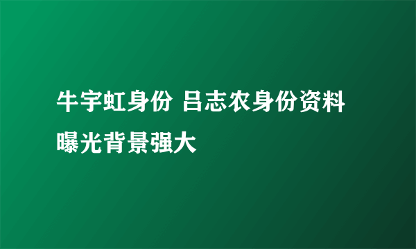 牛宇虹身份 吕志农身份资料曝光背景强大