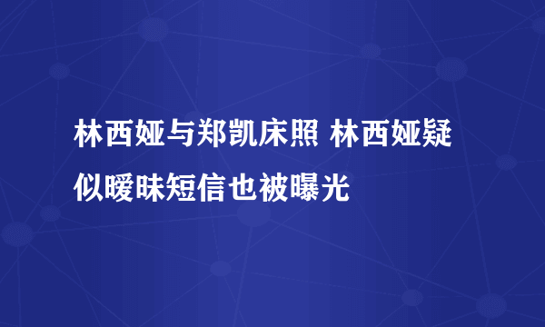 林西娅与郑凯床照 林西娅疑似暧昧短信也被曝光