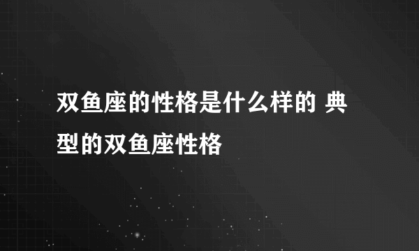 双鱼座的性格是什么样的 典型的双鱼座性格