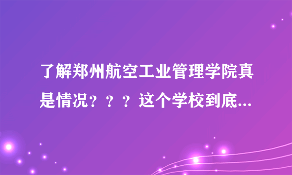 了解郑州航空工业管理学院真是情况？？？这个学校到底怎么样？？？？