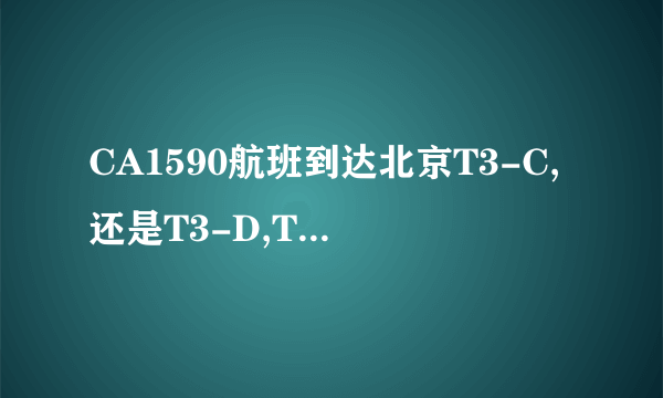 CA1590航班到达北京T3-C,还是T3-D,T3-E?