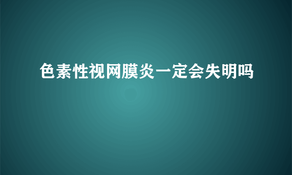 色素性视网膜炎一定会失明吗