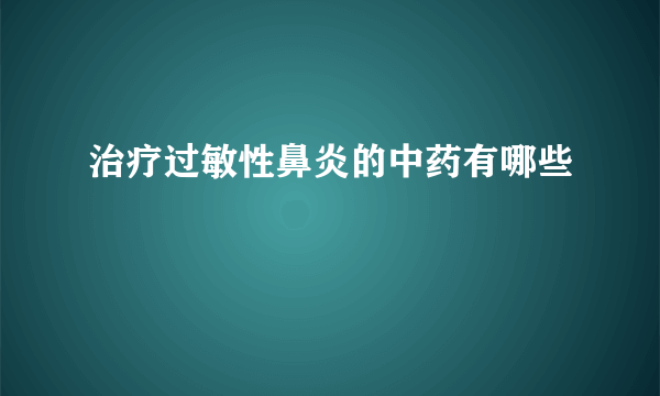 治疗过敏性鼻炎的中药有哪些