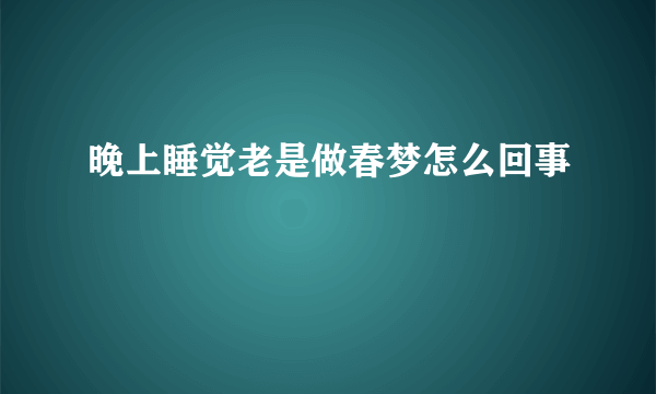 晚上睡觉老是做春梦怎么回事